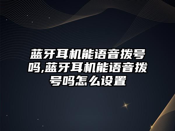 藍牙耳機能語(yǔ)音撥號嗎,藍牙耳機能語(yǔ)音撥號嗎怎么設置