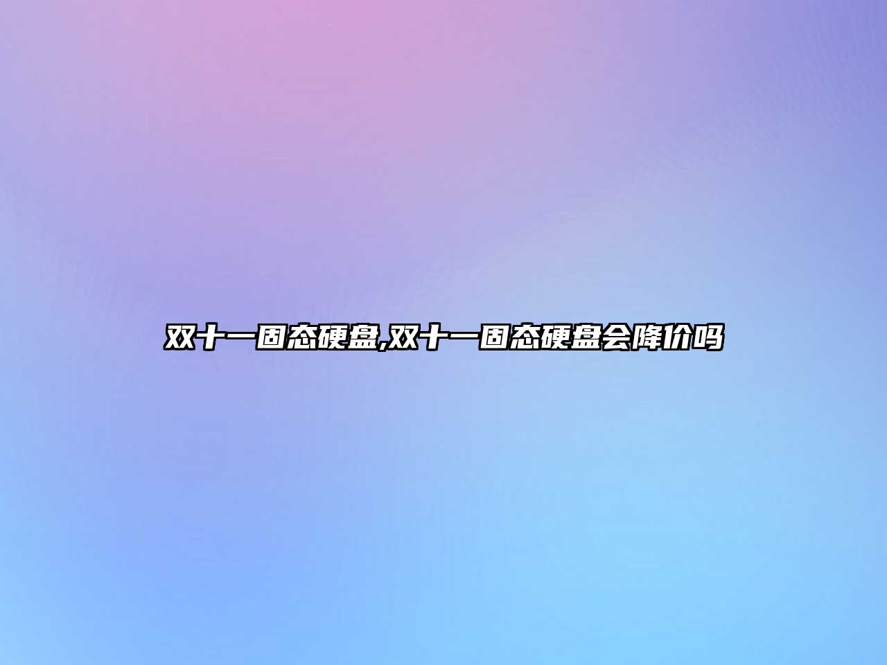 雙十一固態(tài)硬盤(pán),雙十一固態(tài)硬盤(pán)會(huì )降價(jià)嗎