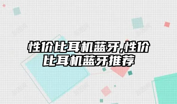 性?xún)r(jià)比耳機藍牙,性?xún)r(jià)比耳機藍牙推薦