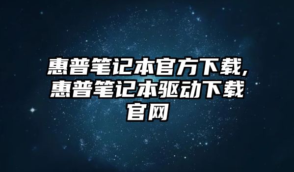惠普筆記本官方下載,惠普筆記本驅動(dòng)下載官網(wǎng)