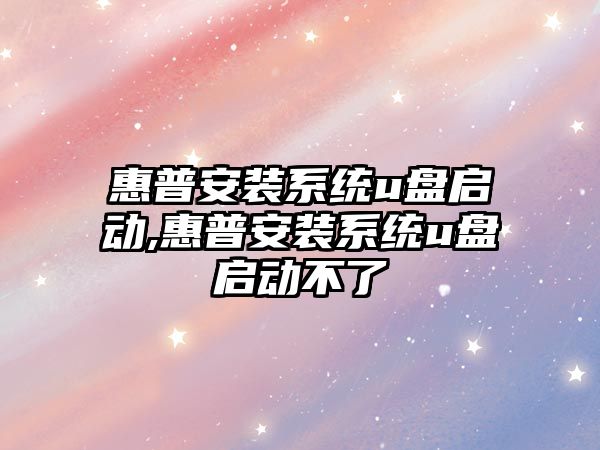 惠普安裝系統u盤(pán)啟動(dòng),惠普安裝系統u盤(pán)啟動(dòng)不了