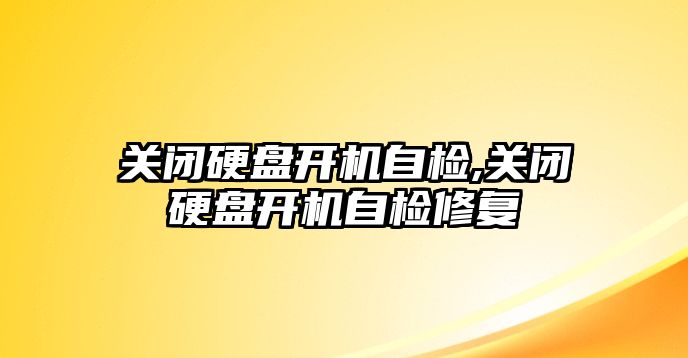 關(guān)閉硬盤(pán)開(kāi)機自檢,關(guān)閉硬盤(pán)開(kāi)機自檢修復