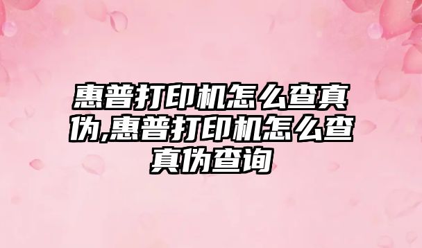 惠普打印機怎么查真偽,惠普打印機怎么查真偽查詢(xún)