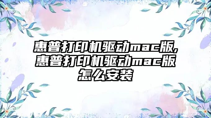 惠普打印機驅動(dòng)mac版,惠普打印機驅動(dòng)mac版怎么安裝