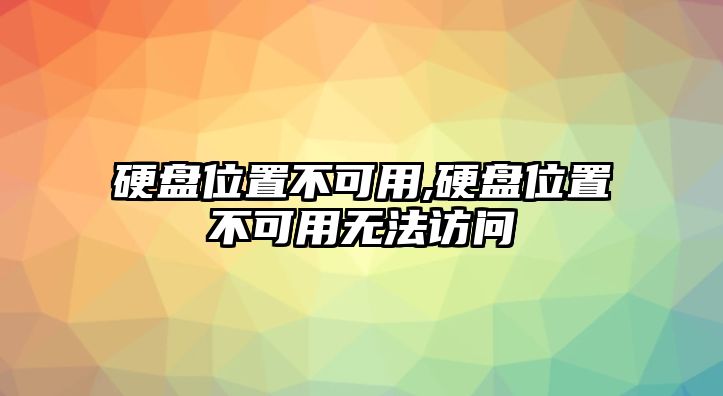 硬盤(pán)位置不可用,硬盤(pán)位置不可用無(wú)法訪(fǎng)問(wèn)