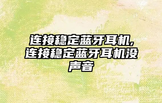 連接穩定藍牙耳機,連接穩定藍牙耳機沒(méi)聲音