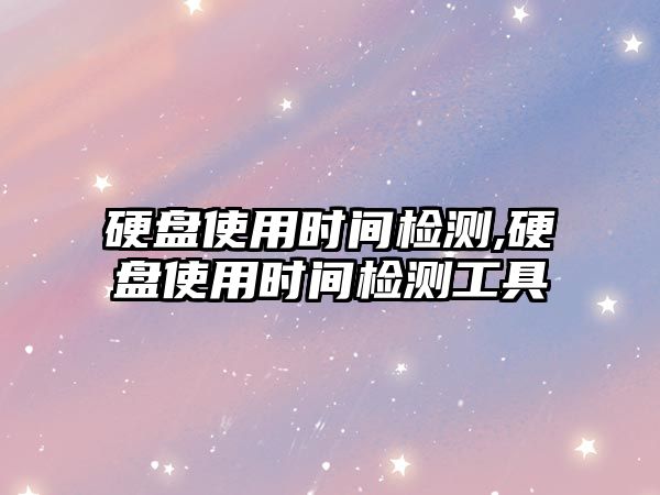 硬盤(pán)使用時(shí)間檢測,硬盤(pán)使用時(shí)間檢測工具