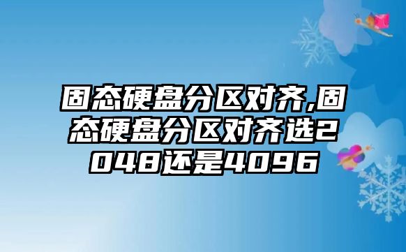 固態(tài)硬盤(pán)分區對齊,固態(tài)硬盤(pán)分區對齊選2048還是4096