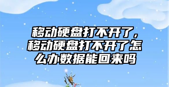 移動(dòng)硬盤(pán)打不開(kāi)了,移動(dòng)硬盤(pán)打不開(kāi)了怎么辦數據能回來(lái)嗎
