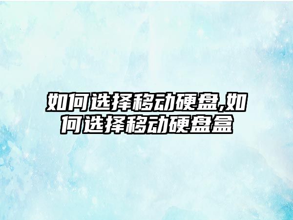 如何選擇移動(dòng)硬盤(pán),如何選擇移動(dòng)硬盤(pán)盒
