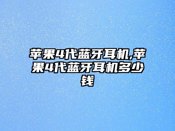 蘋(píng)果4代藍牙耳機,蘋(píng)果4代藍牙耳機多少錢(qián)