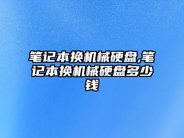 筆記本換機械硬盤(pán),筆記本換機械硬盤(pán)多少錢(qián)