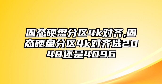 固態(tài)硬盤(pán)分區4k對齊,固態(tài)硬盤(pán)分區4k對齊選2048還是4096