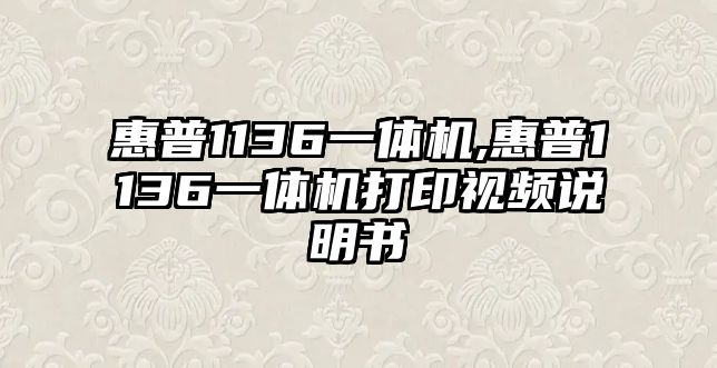惠普1136一體機,惠普1136一體機打印視頻說(shuō)明書(shū)