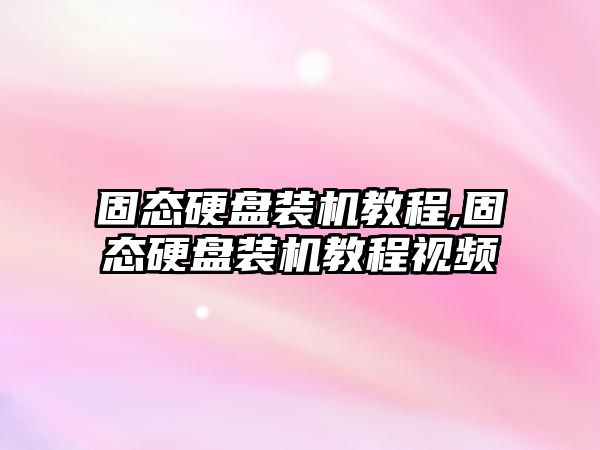 固態(tài)硬盤(pán)裝機教程,固態(tài)硬盤(pán)裝機教程視頻