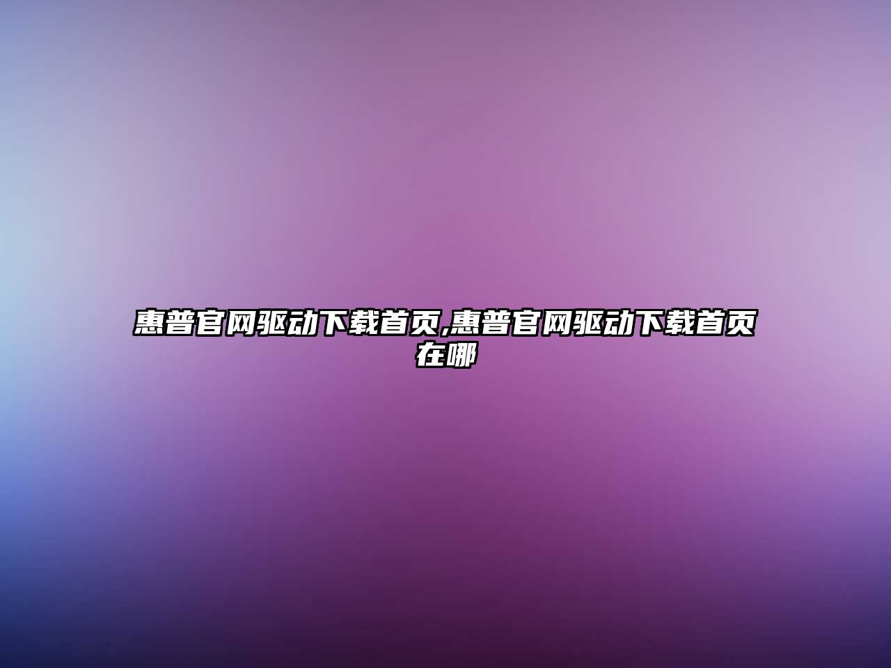 惠普官網(wǎng)驅動(dòng)下載首頁(yè),惠普官網(wǎng)驅動(dòng)下載首頁(yè)在哪