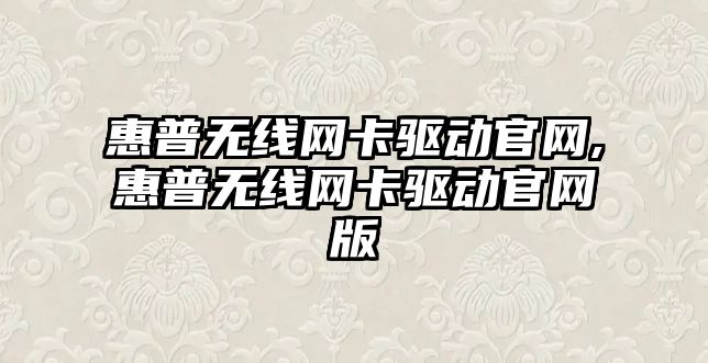 惠普無(wú)線(xiàn)網(wǎng)卡驅動(dòng)官網(wǎng),惠普無(wú)線(xiàn)網(wǎng)卡驅動(dòng)官網(wǎng)版