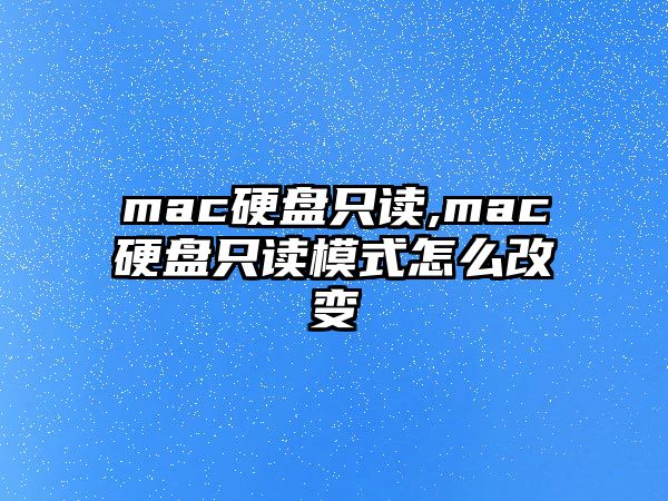 mac硬盤(pán)只讀,mac硬盤(pán)只讀模式怎么改變