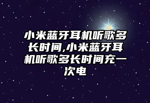 小米藍牙耳機聽(tīng)歌多長(cháng)時(shí)間,小米藍牙耳機聽(tīng)歌多長(cháng)時(shí)間充一次電