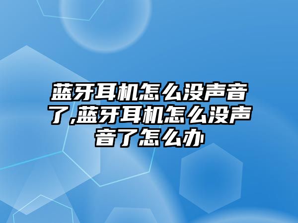 藍牙耳機怎么沒(méi)聲音了,藍牙耳機怎么沒(méi)聲音了怎么辦