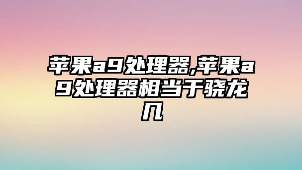 蘋(píng)果a9處理器,蘋(píng)果a9處理器相當于驍龍幾