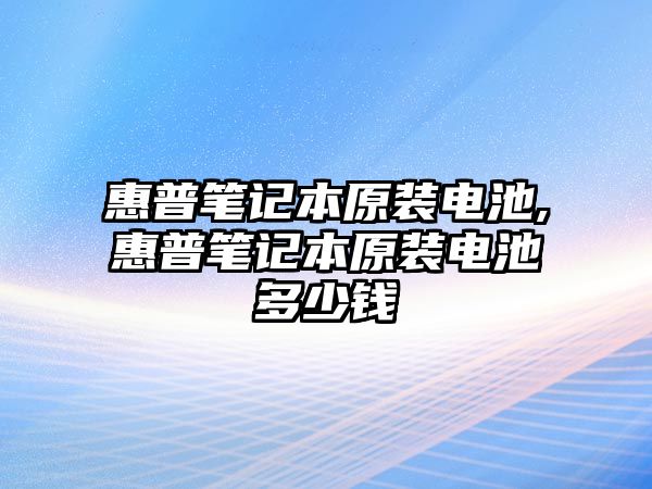 惠普筆記本原裝電池,惠普筆記本原裝電池多少錢(qián)