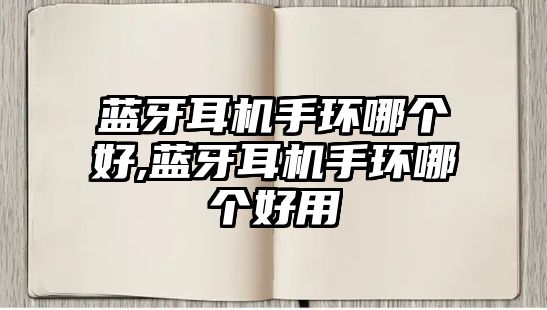 藍牙耳機手環(huán)哪個(gè)好,藍牙耳機手環(huán)哪個(gè)好用