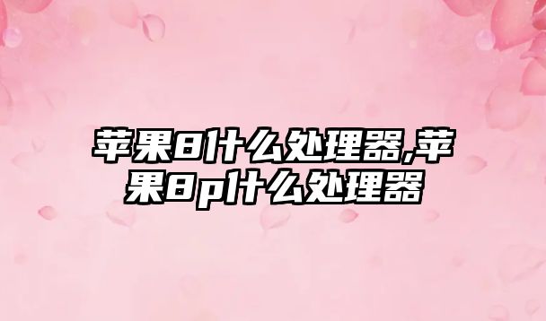 蘋(píng)果8什么處理器,蘋(píng)果8p什么處理器