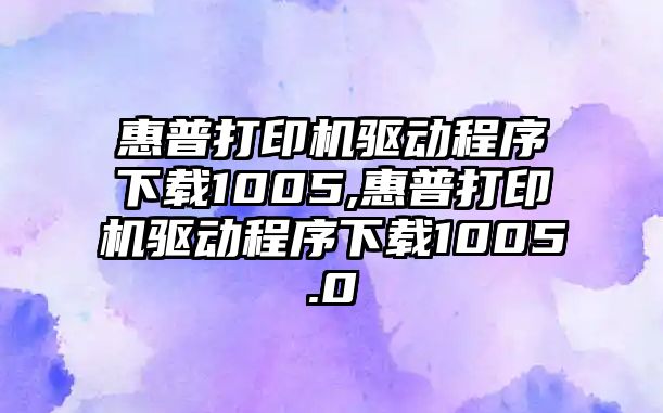 惠普打印機驅動(dòng)程序下載1005,惠普打印機驅動(dòng)程序下載1005.0