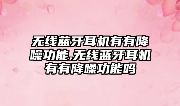 無(wú)線(xiàn)藍牙耳機有有降噪功能,無(wú)線(xiàn)藍牙耳機有有降噪功能嗎
