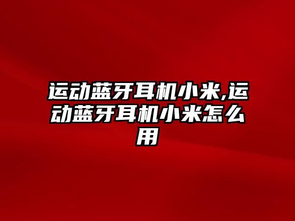 運動(dòng)藍牙耳機小米,運動(dòng)藍牙耳機小米怎么用