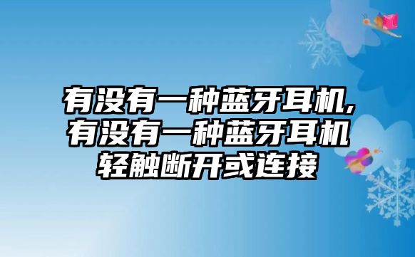 有沒(méi)有一種藍牙耳機,有沒(méi)有一種藍牙耳機輕觸斷開(kāi)或連接