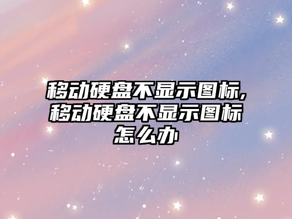 移動(dòng)硬盤(pán)不顯示圖標,移動(dòng)硬盤(pán)不顯示圖標怎么辦