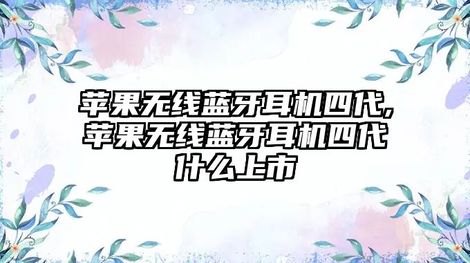 蘋(píng)果無(wú)線(xiàn)藍牙耳機四代,蘋(píng)果無(wú)線(xiàn)藍牙耳機四代什么上市