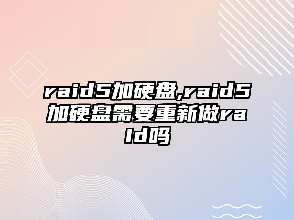 raid5加硬盤(pán),raid5加硬盤(pán)需要重新做raid嗎