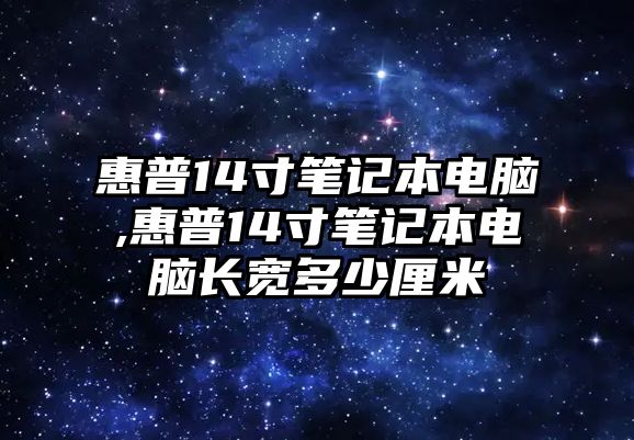 惠普14寸筆記本電腦,惠普14寸筆記本電腦長(cháng)寬多少厘米