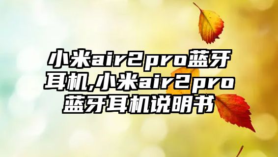 小米air2pro藍牙耳機,小米air2pro藍牙耳機說(shuō)明書(shū)
