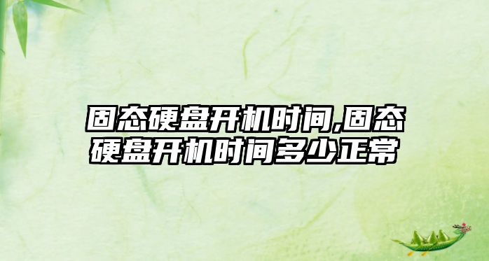 固態(tài)硬盤(pán)開(kāi)機時(shí)間,固態(tài)硬盤(pán)開(kāi)機時(shí)間多少正常