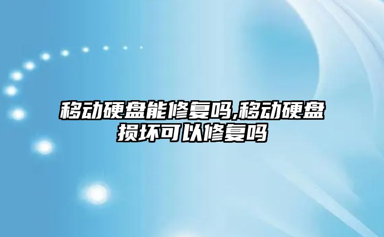 移動(dòng)硬盤(pán)能修復嗎,移動(dòng)硬盤(pán)損壞可以修復嗎