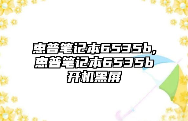 惠普筆記本6535b,惠普筆記本6535b開(kāi)機黑屏