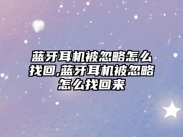 藍牙耳機被忽略怎么找回,藍牙耳機被忽略怎么找回來(lái)