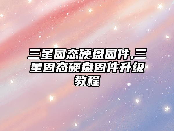 三星固態(tài)硬盤(pán)固件,三星固態(tài)硬盤(pán)固件升級教程