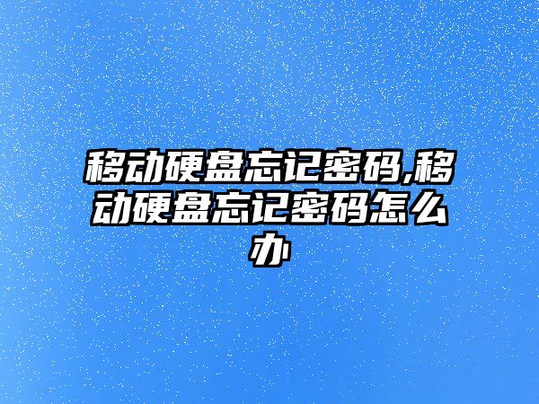 移動(dòng)硬盤(pán)忘記密碼,移動(dòng)硬盤(pán)忘記密碼怎么辦