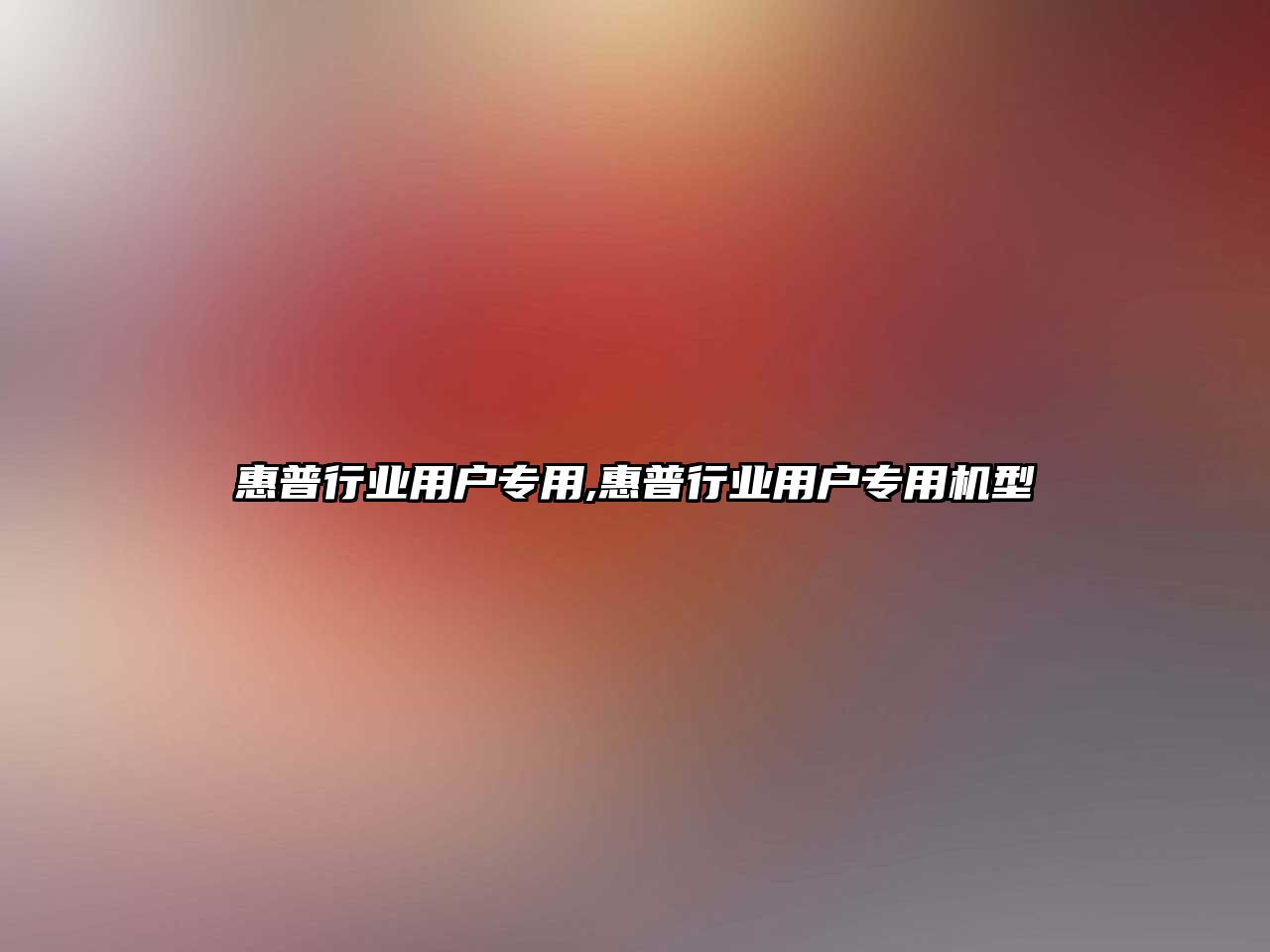 惠普行業(yè)用戶(hù)專(zhuān)用,惠普行業(yè)用戶(hù)專(zhuān)用機型