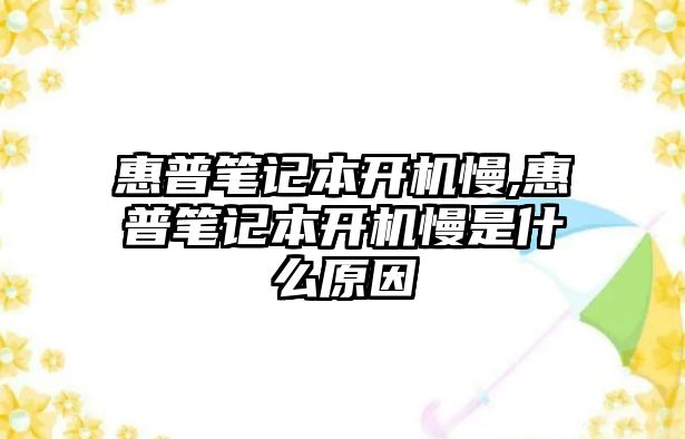 惠普筆記本開(kāi)機慢,惠普筆記本開(kāi)機慢是什么原因