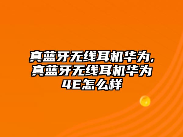 真藍牙無(wú)線(xiàn)耳機華為,真藍牙無(wú)線(xiàn)耳機華為4E怎么樣