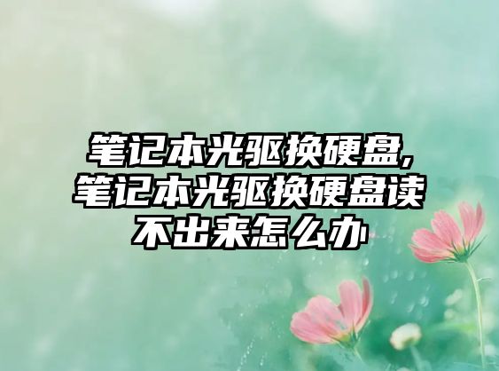 筆記本光驅換硬盤(pán),筆記本光驅換硬盤(pán)讀不出來(lái)怎么辦