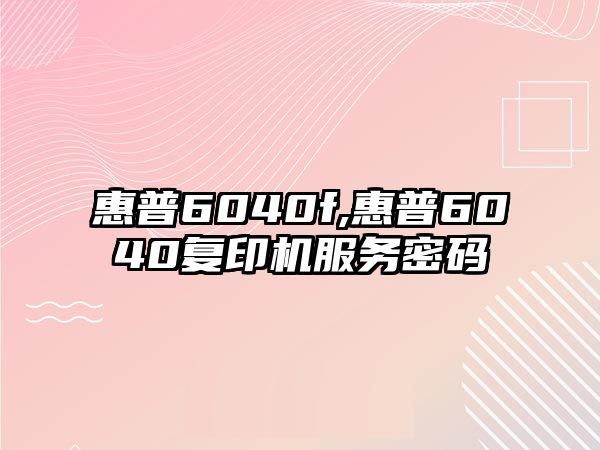 惠普6040f,惠普6040復印機服務(wù)密碼