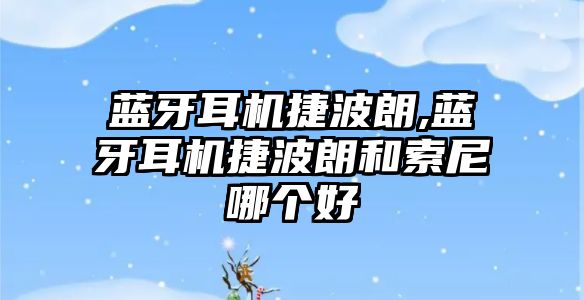 藍牙耳機捷波朗,藍牙耳機捷波朗和索尼哪個(gè)好