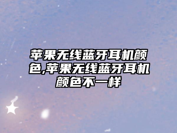 蘋(píng)果無(wú)線(xiàn)藍牙耳機顏色,蘋(píng)果無(wú)線(xiàn)藍牙耳機顏色不一樣